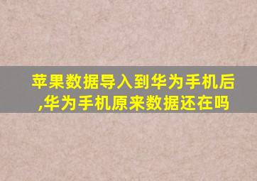 苹果数据导入到华为手机后,华为手机原来数据还在吗