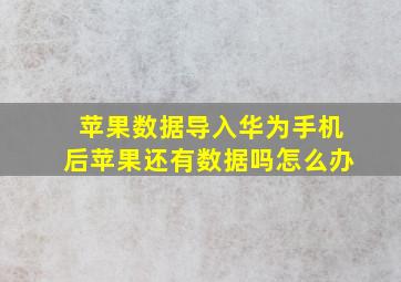 苹果数据导入华为手机后苹果还有数据吗怎么办