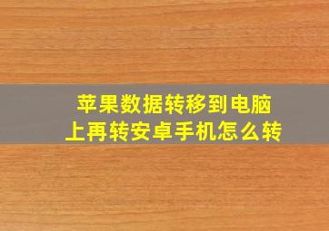 苹果数据转移到电脑上再转安卓手机怎么转