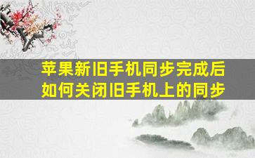 苹果新旧手机同步完成后如何关闭旧手机上的同步