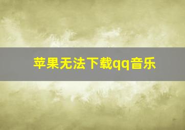 苹果无法下载qq音乐