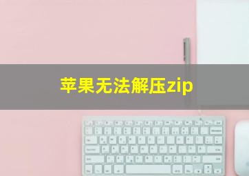 苹果无法解压zip