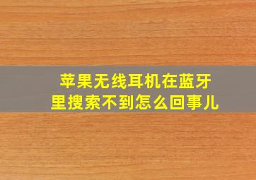 苹果无线耳机在蓝牙里搜索不到怎么回事儿