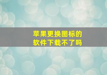 苹果更换图标的软件下载不了吗