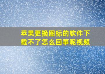 苹果更换图标的软件下载不了怎么回事呢视频