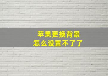 苹果更换背景怎么设置不了了