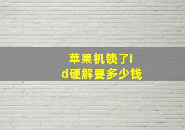 苹果机锁了id硬解要多少钱