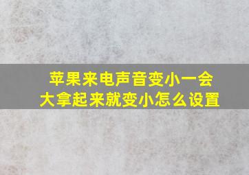 苹果来电声音变小一会大拿起来就变小怎么设置