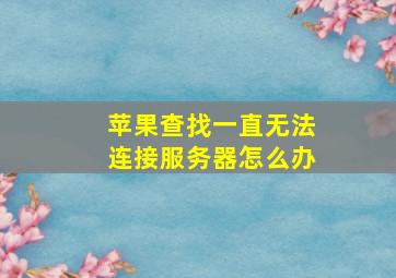 苹果查找一直无法连接服务器怎么办