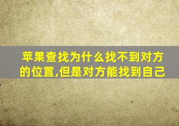 苹果查找为什么找不到对方的位置,但是对方能找到自己