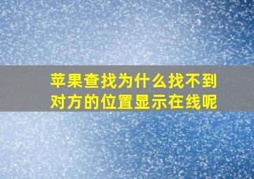 苹果查找为什么找不到对方的位置显示在线呢