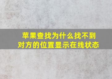 苹果查找为什么找不到对方的位置显示在线状态