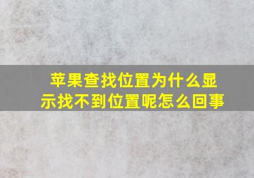 苹果查找位置为什么显示找不到位置呢怎么回事