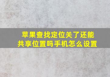 苹果查找定位关了还能共享位置吗手机怎么设置