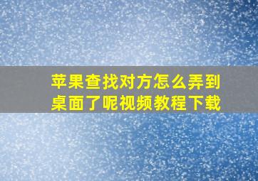 苹果查找对方怎么弄到桌面了呢视频教程下载