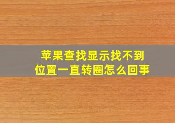 苹果查找显示找不到位置一直转圈怎么回事