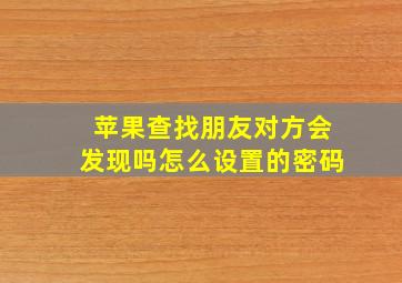 苹果查找朋友对方会发现吗怎么设置的密码