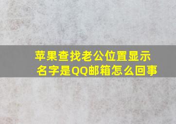 苹果查找老公位置显示名字是QQ邮箱怎么回事