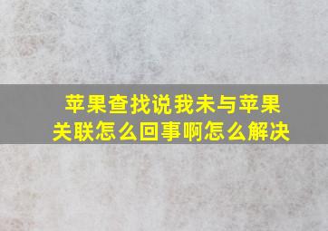 苹果查找说我未与苹果关联怎么回事啊怎么解决