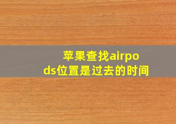 苹果查找airpods位置是过去的时间