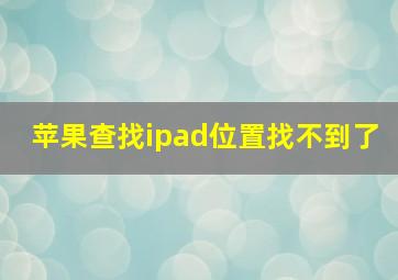 苹果查找ipad位置找不到了