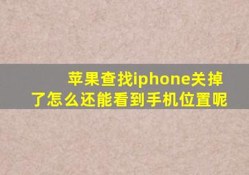 苹果查找iphone关掉了怎么还能看到手机位置呢