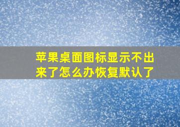 苹果桌面图标显示不出来了怎么办恢复默认了