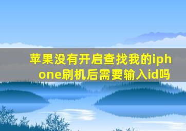 苹果没有开启查找我的iphone刷机后需要输入id吗