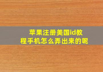 苹果注册美国id教程手机怎么弄出来的呢