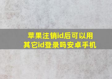 苹果注销id后可以用其它id登录吗安卓手机