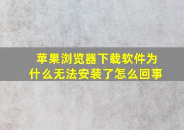 苹果浏览器下载软件为什么无法安装了怎么回事