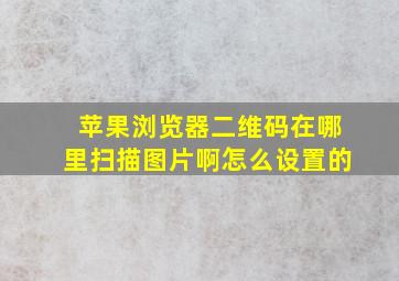 苹果浏览器二维码在哪里扫描图片啊怎么设置的