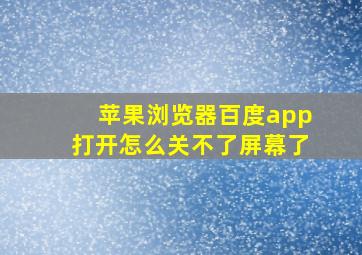 苹果浏览器百度app打开怎么关不了屏幕了