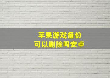 苹果游戏备份可以删除吗安卓