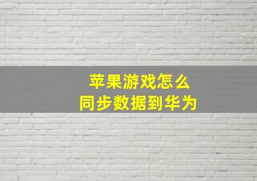 苹果游戏怎么同步数据到华为