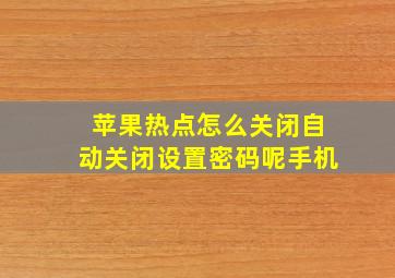 苹果热点怎么关闭自动关闭设置密码呢手机