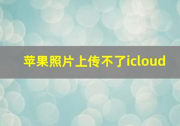 苹果照片上传不了icloud