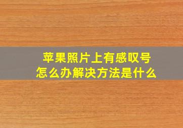 苹果照片上有感叹号怎么办解决方法是什么