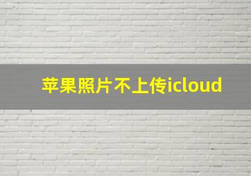 苹果照片不上传icloud