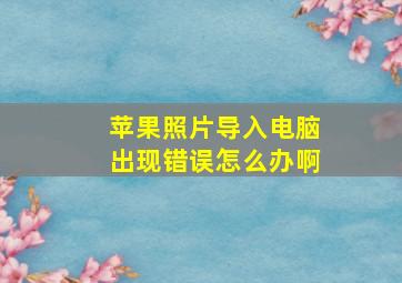 苹果照片导入电脑出现错误怎么办啊