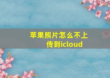 苹果照片怎么不上传到icloud