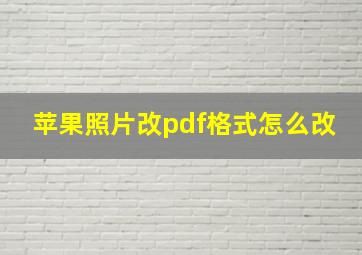 苹果照片改pdf格式怎么改