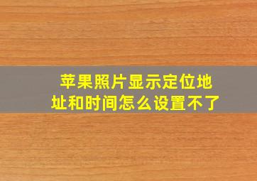 苹果照片显示定位地址和时间怎么设置不了