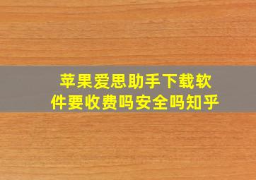 苹果爱思助手下载软件要收费吗安全吗知乎