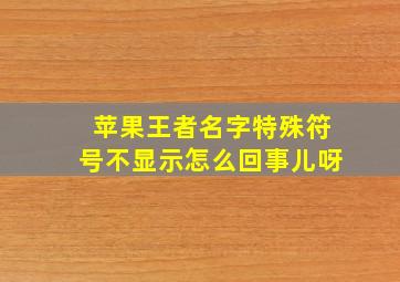 苹果王者名字特殊符号不显示怎么回事儿呀