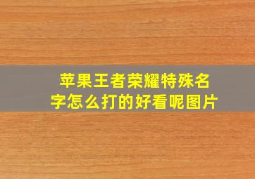 苹果王者荣耀特殊名字怎么打的好看呢图片