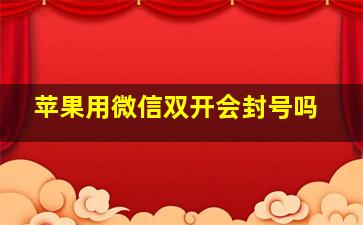 苹果用微信双开会封号吗