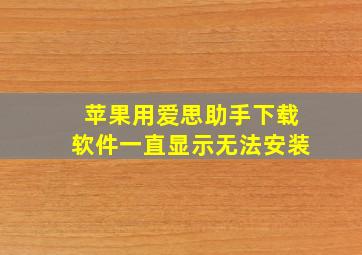 苹果用爱思助手下载软件一直显示无法安装