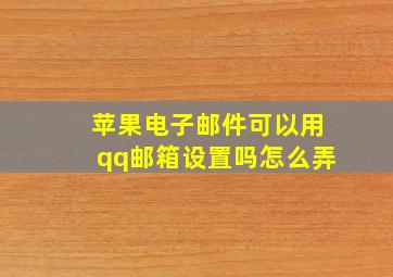 苹果电子邮件可以用qq邮箱设置吗怎么弄