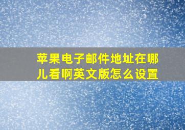 苹果电子邮件地址在哪儿看啊英文版怎么设置